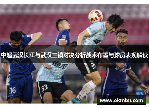 中超武汉长江与武汉三镇对决分析战术布置与球员表现解读