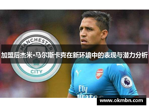 加盟后杰米·马尔斯卡克在新环境中的表现与潜力分析