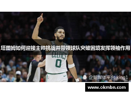 塔图姆如何迎接主帅挑战并带领球队突破困境发挥领袖作用