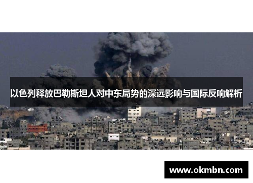 以色列释放巴勒斯坦人对中东局势的深远影响与国际反响解析