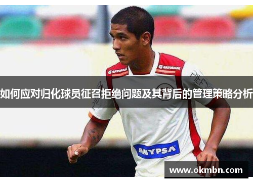 如何应对归化球员征召拒绝问题及其背后的管理策略分析