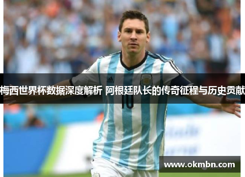 梅西世界杯数据深度解析 阿根廷队长的传奇征程与历史贡献