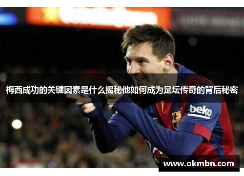 梅西成功的关键因素是什么揭秘他如何成为足坛传奇的背后秘密