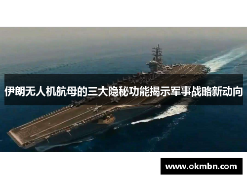 伊朗无人机航母的三大隐秘功能揭示军事战略新动向