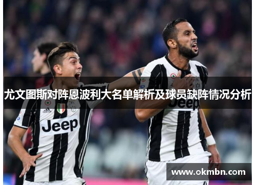尤文图斯对阵恩波利大名单解析及球员缺阵情况分析