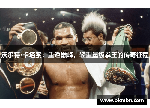 沃尔特·卡塔索：重返巅峰，轻重量级拳王的传奇征程