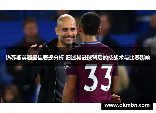 热苏斯英超最佳表现分析 细述其进球背后的技战术与比赛影响