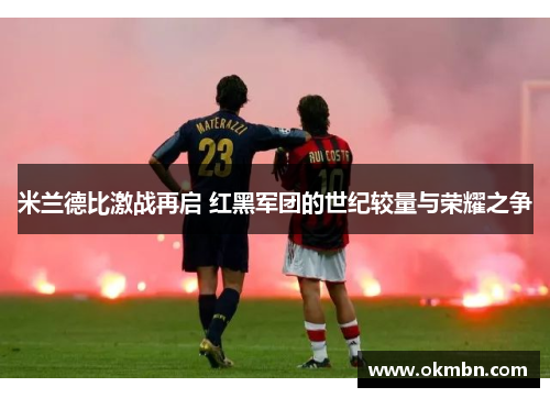 米兰德比激战再启 红黑军团的世纪较量与荣耀之争