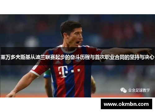 莱万多夫斯基从波兰联赛起步的奋斗历程与首次职业合同的坚持与决心