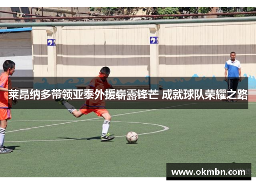 莱昂纳多带领亚泰外援崭露锋芒 成就球队荣耀之路