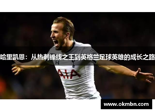 哈里凯恩：从热刺锋线之王到英格兰足球英雄的成长之路
