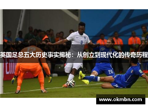 英国足总五大历史事实揭秘：从创立到现代化的传奇历程