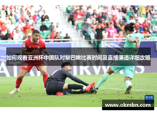 如何观看亚洲杯中国队对黎巴嫩比赛时间及直播渠道详细攻略