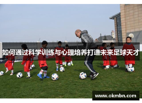 如何通过科学训练与心理培养打造未来足球天才