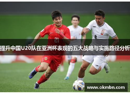 提升中国U20队在亚洲杯表现的五大战略与实施路径分析